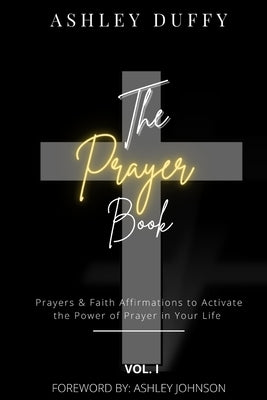 The Prayer Book: Prayers & Faith Affirmations to Activate the Power of Prayer in Your Life by Duffy, Ashley N.