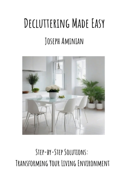 Decluttering Made Easy: Step-by-Step Solutions: Transforming Your Living Environment by Aminian, Joseph
