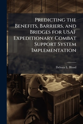 Predicting the Benefits, Barriers, and Bridges for USAF Expeditionary Combat Support System Implementation by Blood, Debora L.