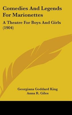 Comedies And Legends For Marionettes: A Theatre For Boys And Girls (1904) by King, Georgiana Goddard