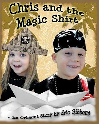 Chris And The Magic Shirt: An Origami Story Of Pirates, Monsters, Treasure & Magic by Gibbons, Eric