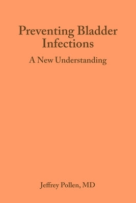 Preventing Bladder Infections: A new understanding by Pollen, Jeffrey J.