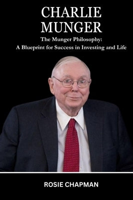 Charlie Munger: The Munger Philosophy: A Blueprint for Success in Investing and Life by Chapman, Rosie