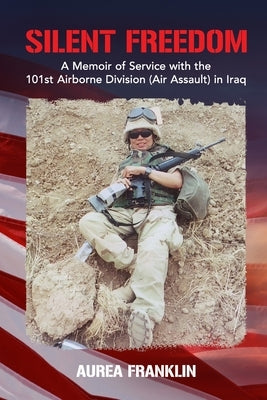 Silent Freedom: A Memoir of Service with the 101st Airborne Division (Air Assault) in Iraq by Franklin, Aurea C.