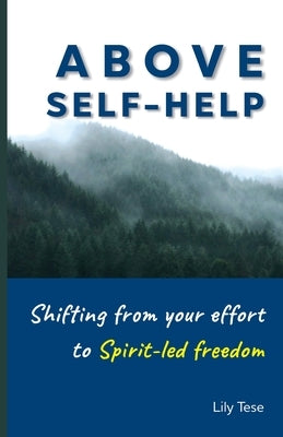 Above Self-Help: Shifting From Your Effort To Spirit-Led Freedom by Tese, Lily