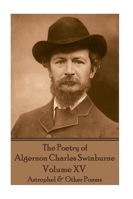 The Poetry of Algernon Charles Swinburne - Volume XV: Astrophel & Other Poems by Swinburne, Algernon Charles