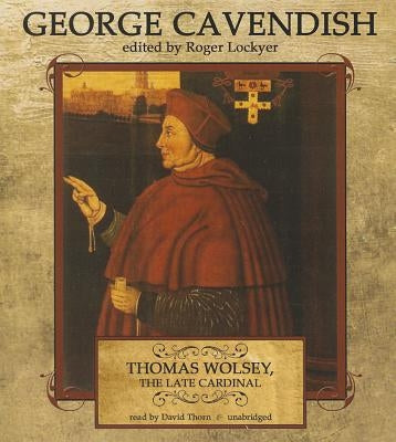 Thomas Wolsey, the Late Cardinal: His Life and Death by Cavendish, George