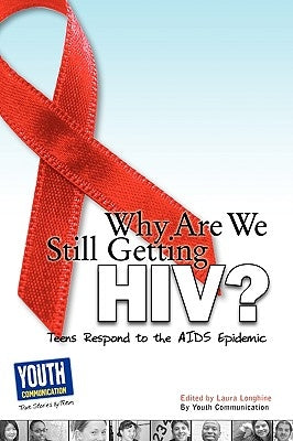 Why Are We Still Getting HIV?: Teens Respond to the AIDS Epidemic by Longhine, Laura