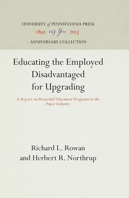 Educating the Employed Disadvantaged for Upgrading: A Report on Remedial Education Programs in the Paper Industry by Rowan, Richard L.
