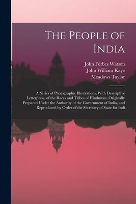 The People of India: A Series of Photographic Illustrations, With Descriptive Letterpress, of the Races and Tribes of Hindustan, Originally by Kaye, John William