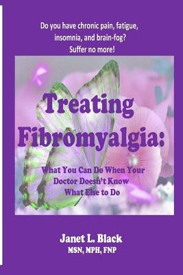 Treating Fibromyalgia: What You Can Do When Your Doctor Doesn't Know What Else to Do. by Black, Janet L.