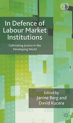 In Defence of Labour Market Institutions: Cultivating Justice in the Developing World by Berg, J.