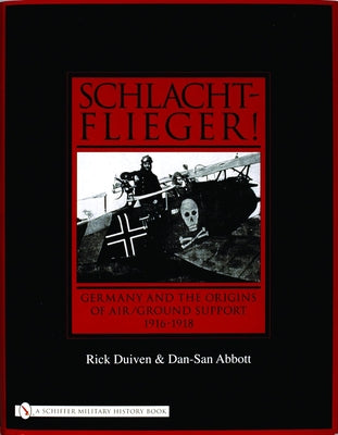 Schlachtflieger!: Germany and the Origins of Air/Ground Support, 1916-1918 by Duiven, Rick