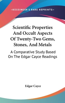 Scientific Properties And Occult Aspects Of Twenty-Two Gems, Stones, And Metals: A Comparative Study Based On The Edgar Cayce Readings by Cayce, Edgar