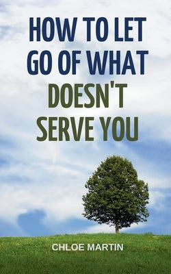 How to Let Go of What Doesn't Serve You by Martin, Chloe