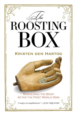 The Roosting Box: Rebuilding the Body After the First World War by Den Hartog, Kristen