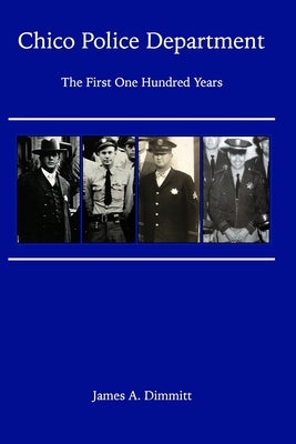 The Chico Police Department - The First One Hundred Years by Dimmitt, James A.