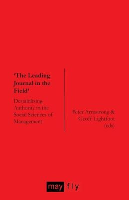 'The Leading Journal in the Field': Destabilizing Authority in the Social Sciences of Management by Armstrong, Peter