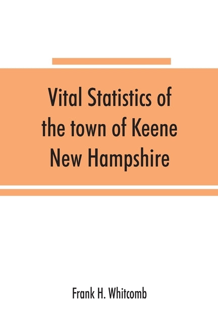 Vital statistics of the town of Keene, New Hampshire by H. Whitcomb, Frank