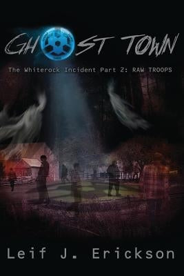 Ghost Town The Whiterock Incident: The RAW Troops by Erickson, Leif J.