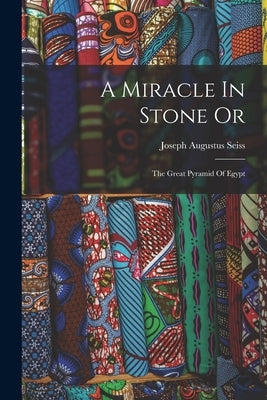 A Miracle In Stone Or: The Great Pyramid Of Egypt by Seiss, Joseph Augustus