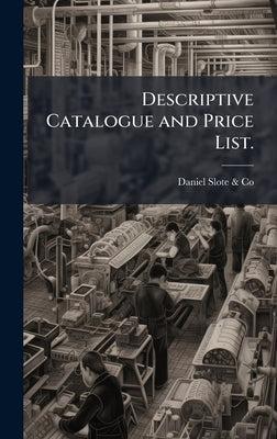 Descriptive Catalogue and Price List. by Daniel Slote &. Co (New York, N. y. ).