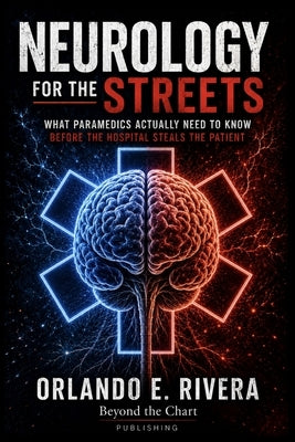 Neurology for the Streets: What Paramedics Actually Need to Know Before the Hospital Steals the Patient by Rivera, Orlando E.