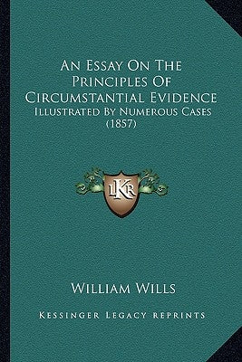 An Essay On The Principles Of Circumstantial Evidence: Illustrated By Numerous Cases (1857) by Wills, William