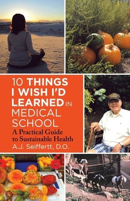 10 Things I Wish I'd Learned in Medical School: A Practical Guide to Sustainable Health by Seiffertt D. O., A. J.