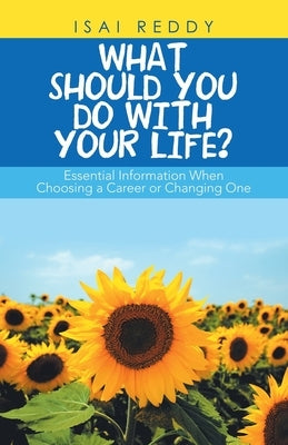What Should You Do with Your Life?: Essential Information When Choosing a Career or Changing One by Reddy, Isai