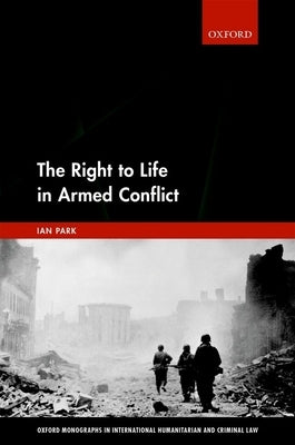 The Right to Life in Armed Conflict by Park, Ian