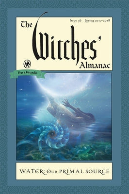 The Witches' Almanac: Issue 36, Spring 2017 to 2018: Water: Our Primal Source by Theitic