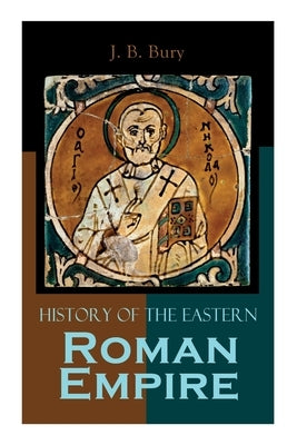 History of the Eastern Roman Empire: From the Fall of Irene to the Accession of Basil I. by Bury, J. B.