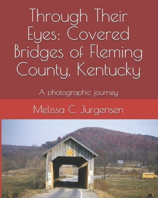 Through Their Eyes: Covered Bridges of Fleming County, Kentucky by Jurgensen, Melissa C.