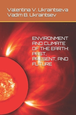 Environment and Climate of the Earth: Past, Present, and Future by Ukraintsev, Vadim B.