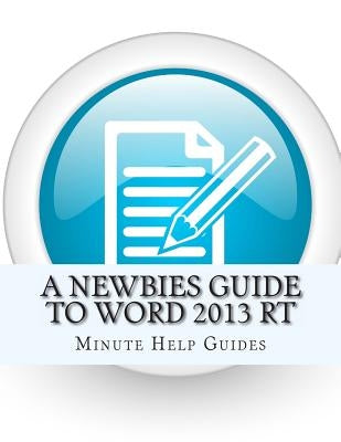 A Newbies Guide to Word 2013 RT by Minute Help Guides