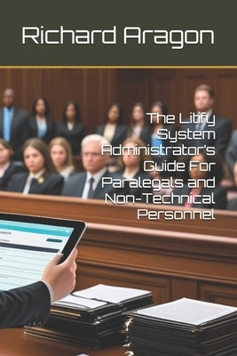 The Litify System Administrator's Guide For Paralegals and Non-Technical Personnel by Aragon, Richard