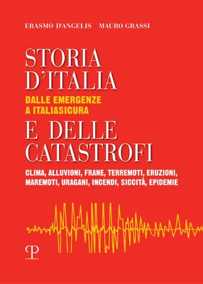 Storia d'Italia E Delle Catastrofi: Dalle Emergenze a Italiasicura: Clima, Alluvioni, Frane, Terremoti, Eruzioni, Maremoti, Uragani, Incendi, Siccità, by D'Angelis, Erasmo