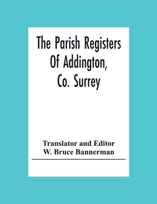The Parish Registers Of Addington, Co. Surrey by Bruce Bannerman, W.