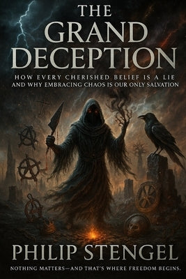 The Grand Deception: How Every Cherished Belief Is a Lie and Why Embracing Chaos Is Our Only Salvation by Stengel, Philip