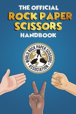 The Rock Paper Scissors Handbook: A Comprehensive Guide to Everything Rock Paper Scissors. Rules, Strategy, Psychology and a whole lot more! by Baldwin, Wyatt