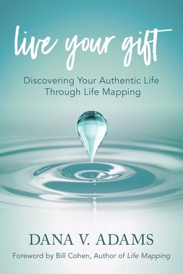 Live Your Gift: Discovering Your Authentic Life Through Life Mapping by Adams, Dana V.