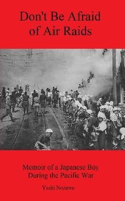 Don't Be Afraid of Air Raids: Memoir of a Japanese Boy During the Pacific War by Nozawa, Yashi