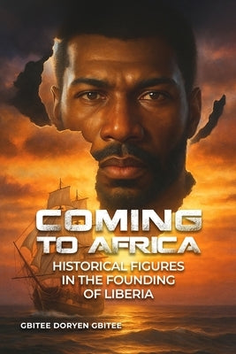 Coming to Africa: Historical Figures in the Founding of Liberia by Doryen Gbitee, Gbitee