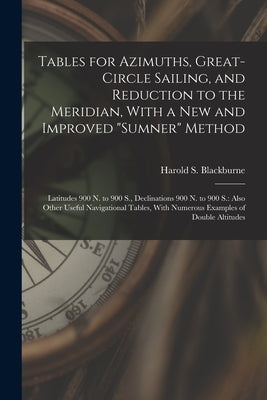 Tables for Azimuths, Great-Circle Sailing, and Reduction to the Meridian, With a New and Improved "Sumner" Method: Latitudes 900 N. to 900 S., Declina by Blackburne, Harold S.