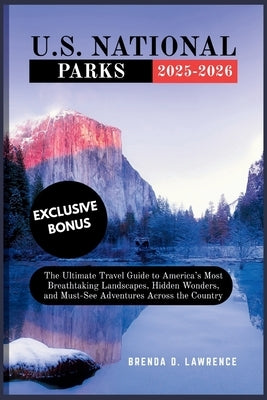 U.S. National Park 2025-2026: The Ultimate Guide to America's Most Breathtaking Landscapes, Hidden Wonders, and Must-See Adventures Across the Country by Lawrence, Brenda D.