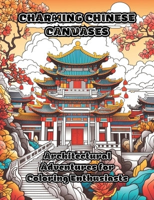 Charming Chinese Canvases: Architectural Adventures for Coloring Enthusiasts by Colorzen