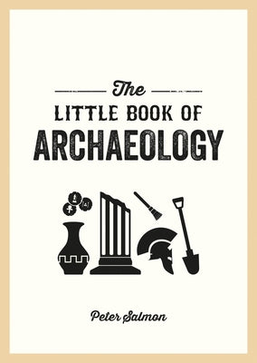 The Little Book of Archaeology: A Pocket Guide to How Archaeology Works and What It Can Teach Us by Cavendish, Rufus