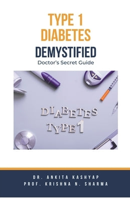 Type 1 Diabetes Demystified: Doctor's Secret Guide by Kashyap, Ankita