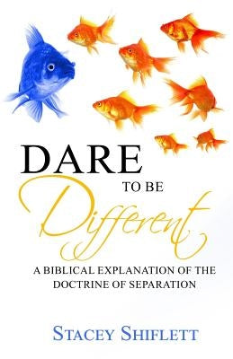 Dare To Be Different: A Biblical Explanation of the Doctrine of Separation by Shiflett, Stacey